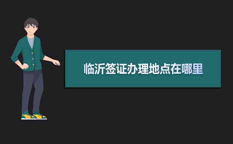 2020年临沂签证办理地点在哪里及办理流程时间所需材料 